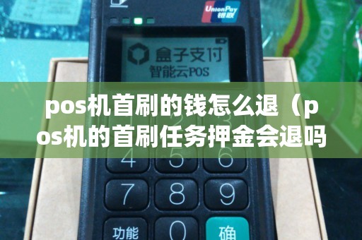 pos机首刷的钱怎么退（pos机的首刷任务押金会退吗）