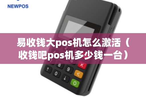 易收钱大pos机怎么激活(收钱吧pos机多少钱一台) 易收钱大pos机怎么激活(收钱吧pos机多少钱一台)