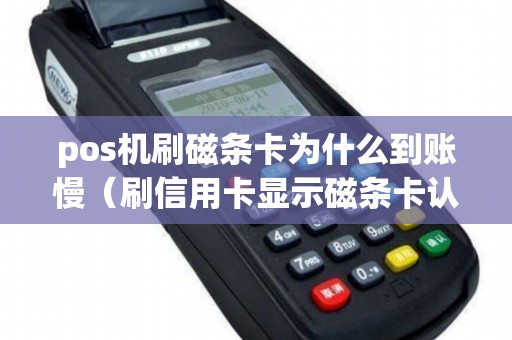 pos机刷磁条卡为什么到账慢（刷信用卡显示磁条卡认证）