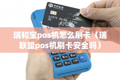 瑞和宝pos机怎么刷卡(瑞联盟pos机刷卡安全吗) 瑞和宝pos机怎么刷卡(瑞联盟pos机刷卡安全吗)
