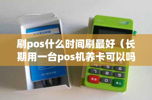 刷pos什么时间刷最好（长期用一台pos机养卡可以吗）