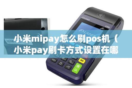 小米mipay怎么刷pos机（小米pay刷卡方式设置在哪）