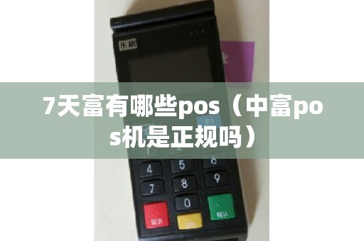 7天富有哪些pos（中富pos机是正规吗）