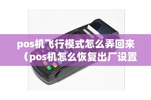 pos机飞行模式怎么弄回来（pos机怎么恢复出厂设置）
