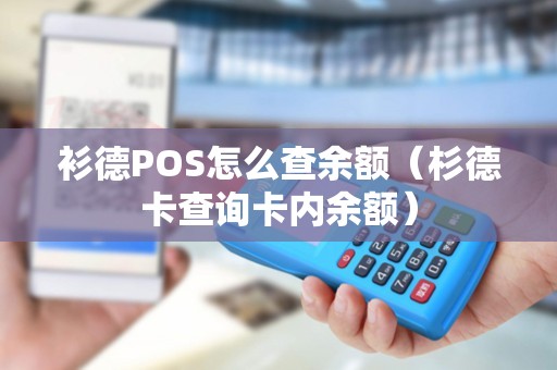 衫德POS怎么查余额（杉德卡查询卡内余额）