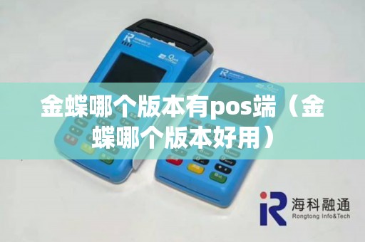 金蝶哪个版本有pos端（金蝶哪个版本好用）