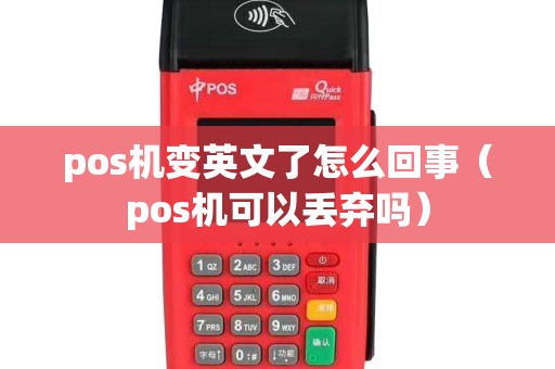 pos机变英文了怎么回事（pos机可以丢弃吗）