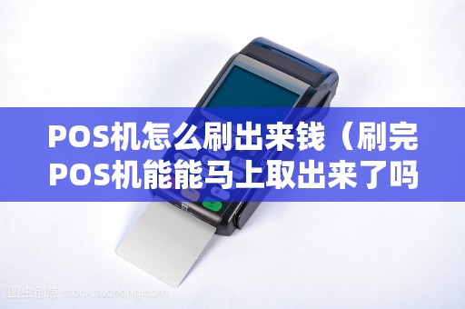 POS机怎么刷出来钱（刷完POS机能能马上取出来了吗）