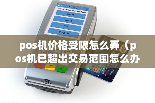 pos机价格受限怎么弄（pos机已超出交易范围怎么办）