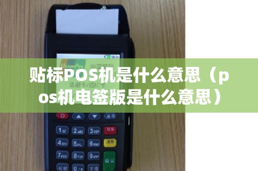 贴标POS机是什么意思（pos机电签版是什么意思）