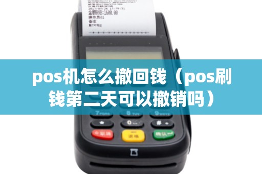 pos机怎么撤回钱（pos刷钱第二天可以撤销吗）