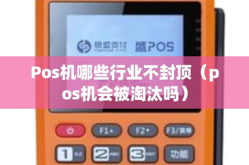 Pos机哪些行业不封顶（pos机会被淘汰吗）