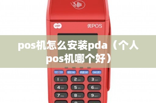pos机怎么安装pda（个人pos机哪个好）