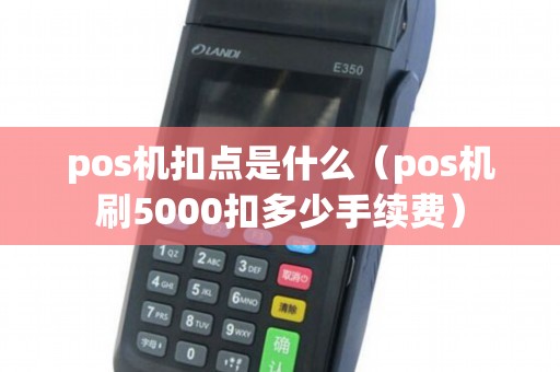 pos机扣点是什么（pos机刷5000扣多少手续费）