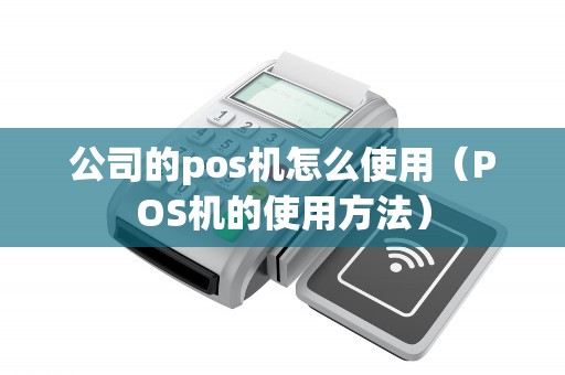公司的pos机怎么使用（POS机的使用方法）