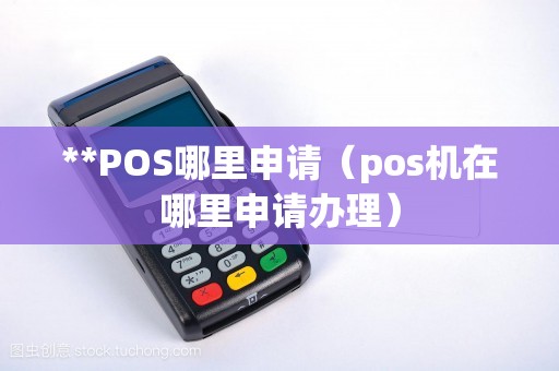 **POS哪里申请（pos机在哪里申请办理）