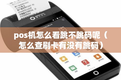 pos机怎么看跳不跳码呢（怎么查刷卡有没有跳码）