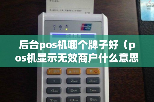 后台pos机哪个牌子好（pos机显示无效商户什么意思）