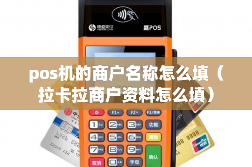 pos机的商户名称怎么填（拉卡拉商户资料怎么填）