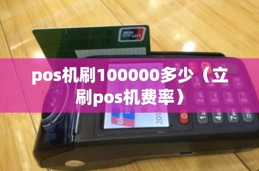 pos机刷100000多少（立刷pos机费率）