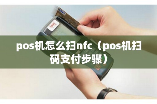 pos机怎么扫nfc（pos机扫码支付步骤）
