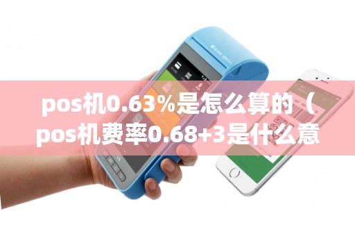 pos机0.63%是怎么算的（pos机费率0.68+3是什么意思）
