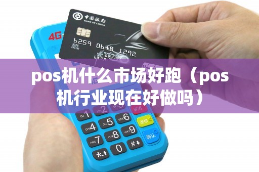 pos机什么市场好跑（pos机行业现在好做吗）