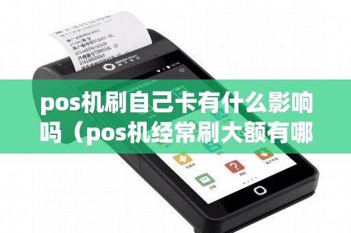 pos机刷自己卡有什么影响吗（pos机经常刷大额有哪些危害）