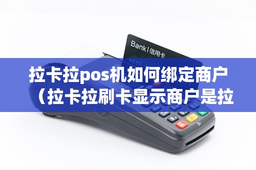 拉卡拉pos机如何绑定商户（拉卡拉刷卡显示商户是拉卡拉）