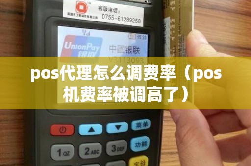 pos代理怎么调费率（pos机费率被调高了）