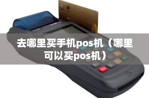 去哪里买手机pos机（哪里可以买pos机）