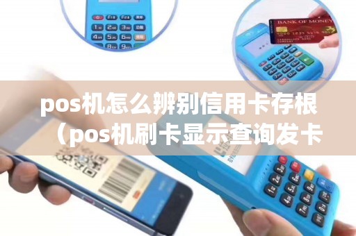pos机怎么辨别信用卡存根（pos机刷卡显示查询发卡方）