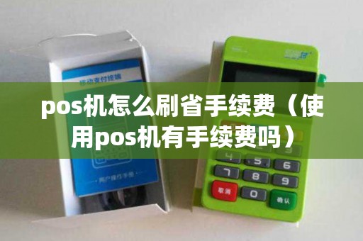 pos机怎么刷省手续费（使用pos机有手续费吗）