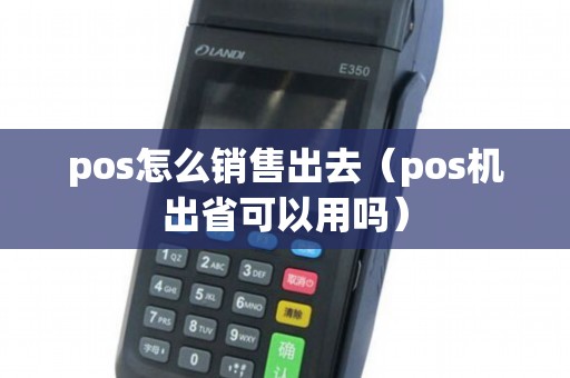 pos怎么销售出去（pos机出省可以用吗）