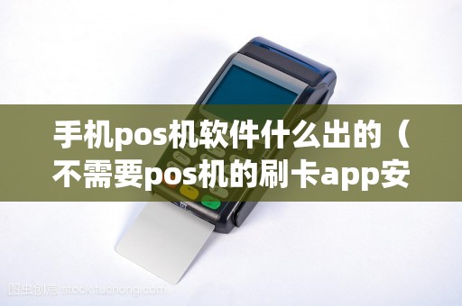 手机pos机软件什么出的（不需要pos机的刷卡app安全吗）