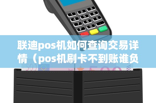 联迪pos机如何查询交易详情（pos机刷卡不到账谁负责）