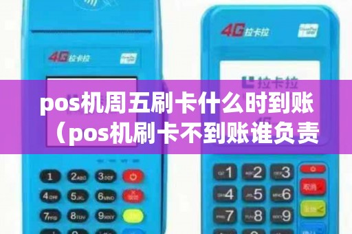 pos机周五刷卡什么时到账（pos机刷卡不到账谁负责）