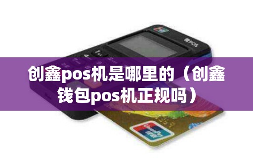 创鑫pos机是哪里的（创鑫钱包pos机正规吗）