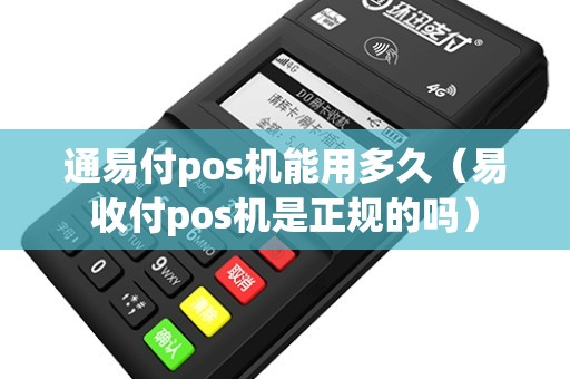 通易付pos机能用多久（易收付pos机是正规的吗）