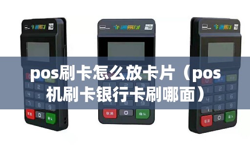 pos刷卡怎么放卡片（pos机刷卡银行卡刷哪面）