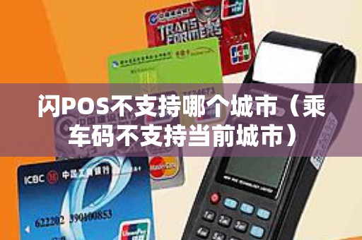 闪POS不支持哪个城市（乘车码不支持当前城市）