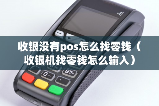 收银没有pos怎么找零钱（收银机找零钱怎么输入）