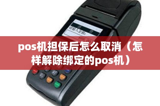 pos机担保后怎么取消（怎样解除绑定的pos机）