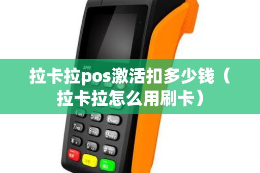 拉卡拉pos激活扣多少钱（拉卡拉怎么用刷卡）