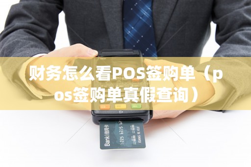 财务怎么看POS签购单（pos签购单真假查询）