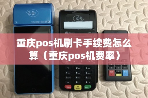 重庆pos机刷卡手续费怎么算（重庆pos机费率）
