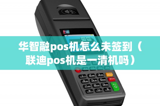 华智融pos机怎么未签到（联迪pos机是一清机吗）