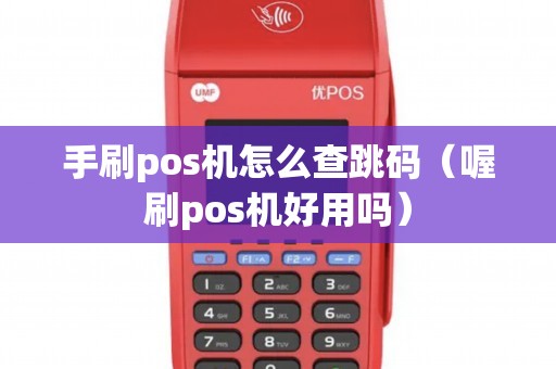 手刷pos机怎么查跳码（喔刷pos机好用吗）