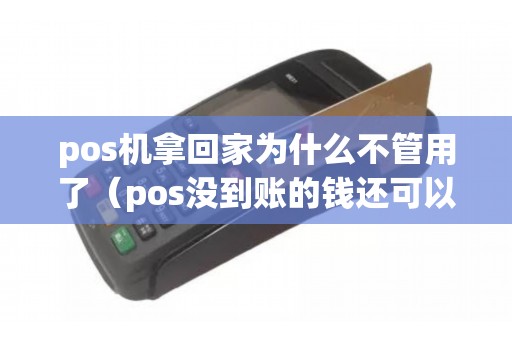 pos机拿回家为什么不管用了（pos没到账的钱还可以找回来吗）