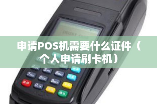 申请POS机需要什么证件（个人申请刷卡机）
